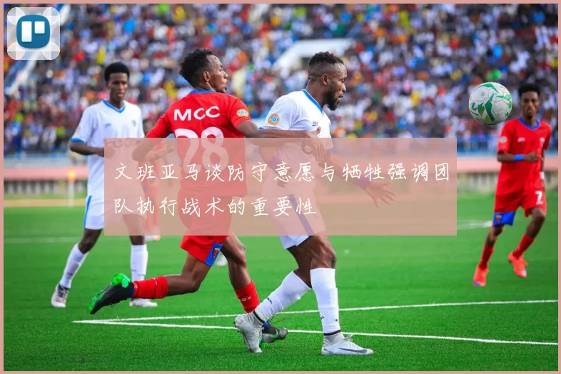 文班亚马谈防守意愿与牺牲强调团队执行战术的重要性