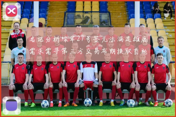 名记分析绿军27号签无法满足雄鹿需求需寻第三方交易布朗换取首轮签