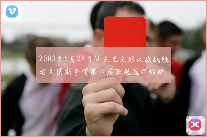 2003年5月28日AC米兰点球大战战胜尤文图斯夺得第六座欧冠冠军的辉煌时刻