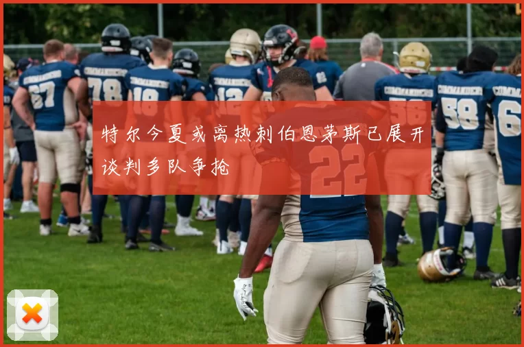 特尔今夏或离热刺伯恩茅斯已展开谈判多队争抢