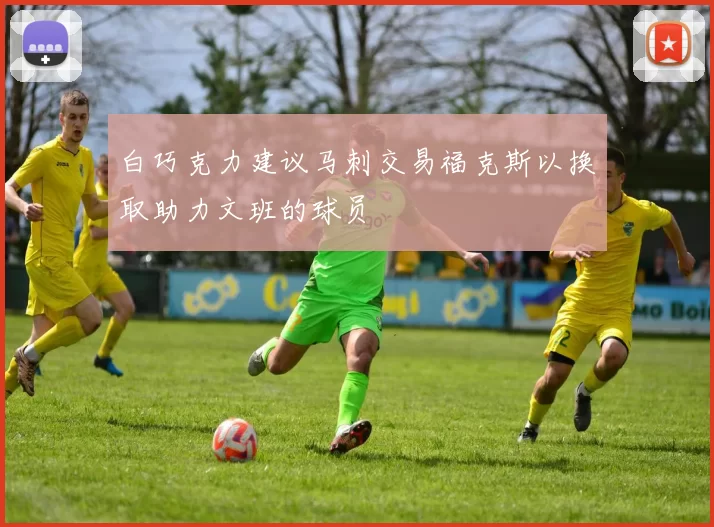 白巧克力建议马刺交易福克斯以换取助力文班的球员